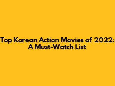 Top Korean Action Movies of 2022: A Must-Watch List