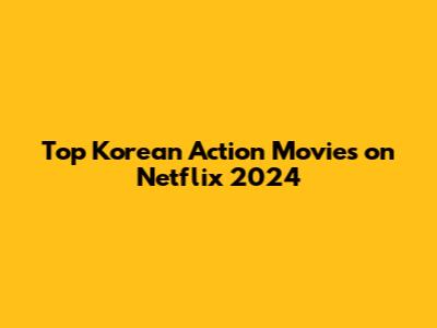 Top Korean Action Movies on Netflix 2024
