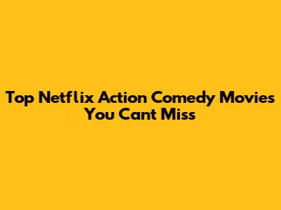 Top Netflix Action Comedy Movies You Can't Miss
