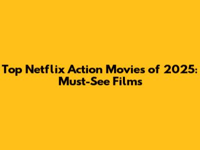 Top Netflix Action Movies of 2025: Must-See Films