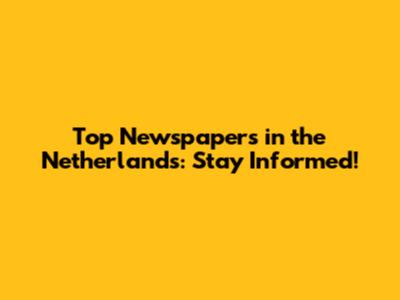 Top Newspapers in the Netherlands: Stay Informed!