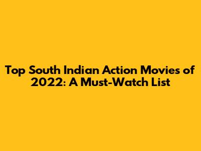 Top South Indian Action Movies of 2022: A Must-Watch List