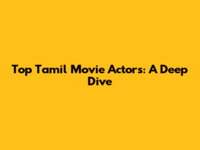 Top Tamil Movie Actors: A Deep Dive
