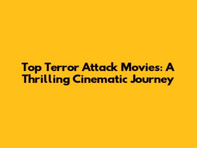 Top Terror Attack Movies: A Thrilling Cinematic Journey