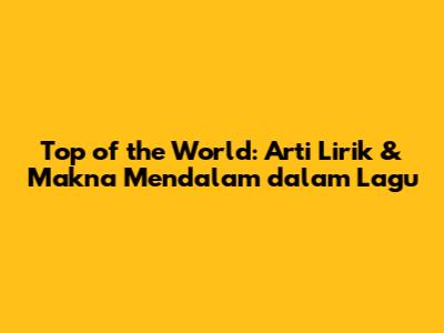 Top of the World: Arti Lirik & Makna Mendalam dalam Lagu