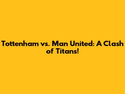 Tottenham vs. Man United: A Clash of Titans!
