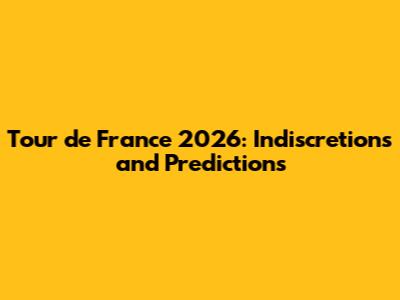 Tour de France 2026: Indiscretions and Predictions