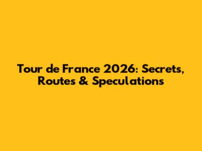 Tour de France 2026: Secrets, Routes & Speculations