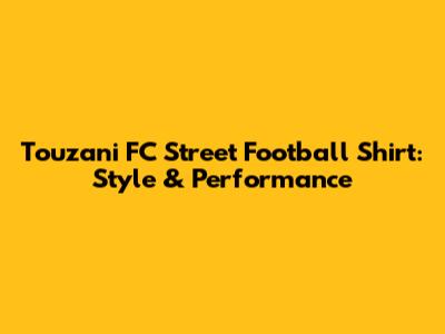 Touzani FC Street Football Shirt: Style & Performance