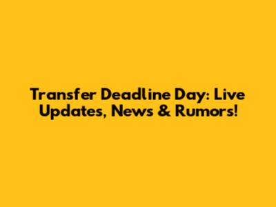 Transfer Deadline Day: Live Updates, News & Rumors!