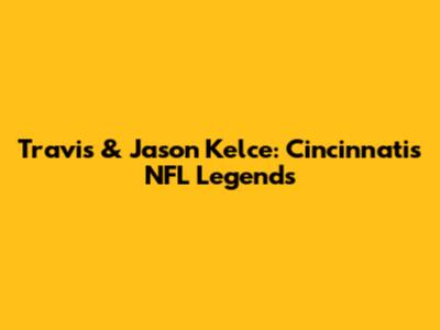 Travis & Jason Kelce: Cincinnati's NFL Legends