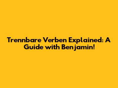 Trennbare Verben Explained: A Guide with Benjamin!