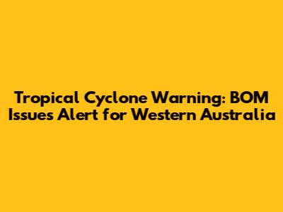 Tropical Cyclone Warning: BOM Issues Alert for Western Australia