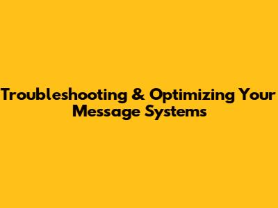 Troubleshooting & Optimizing Your Message Systems