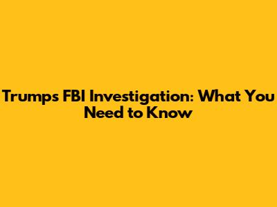Trump's FBI Investigation: What You Need to Know