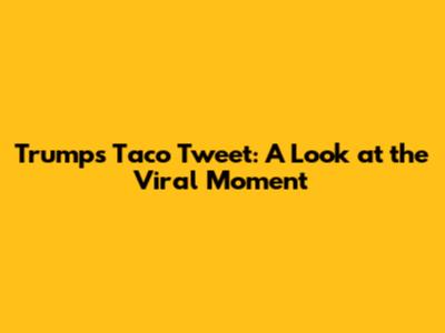 Trump's Taco Tweet: A Look at the Viral Moment