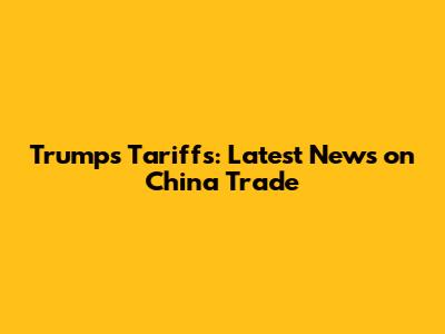 Trump's Tariffs: Latest News on China Trade