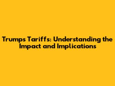 Trump's Tariffs: Understanding the Impact and Implications