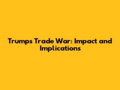 Trump's Trade War: Impact and Implications