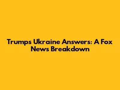 Trump's Ukraine Answers: A Fox News Breakdown