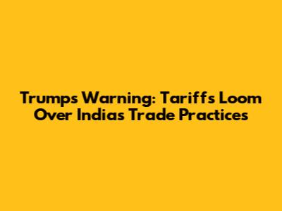 Trump's Warning: Tariffs Loom Over India's Trade Practices