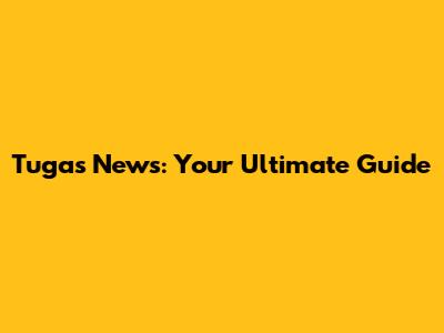 Tugas News: Your Ultimate Guide
