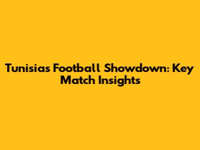 Tunisia's Football Showdown: Key Match Insights