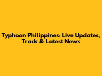 Typhoon Philippines: Live Updates, Track & Latest News
