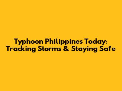 Typhoon Philippines Today: Tracking Storms & Staying Safe