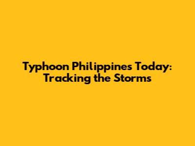 Typhoon Philippines Today: Tracking the Storms