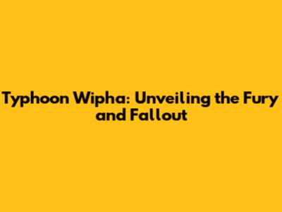 Typhoon Wipha: Unveiling the Fury and Fallout