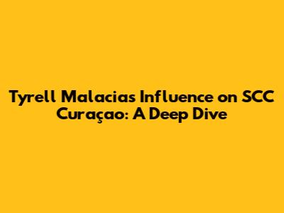 Tyrell Malacia's Influence on SCC Curaçao: A Deep Dive