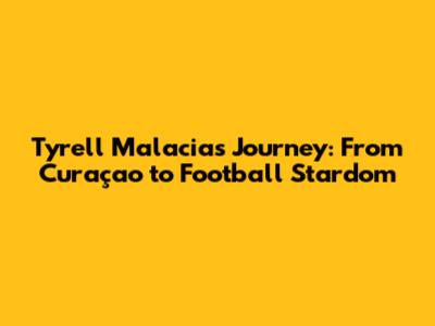 Tyrell Malacia's Journey: From Curaçao to Football Stardom