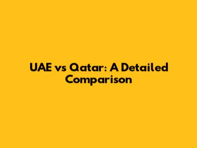 UAE vs Qatar: A Detailed Comparison