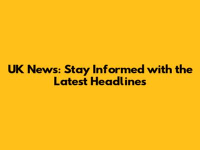 UK News: Stay Informed with the Latest Headlines