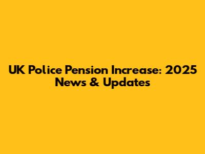UK Police Pension Increase: 2025 News & Updates