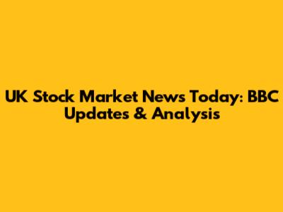 UK Stock Market News Today: BBC Updates & Analysis