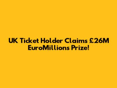 UK Ticket Holder Claims £26M EuroMillions Prize!