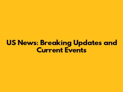 US News: Breaking Updates and Current Events