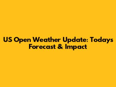 US Open Weather Update: Today's Forecast & Impact