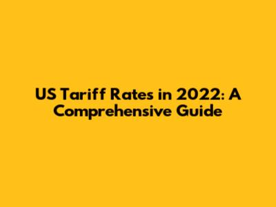 US Tariff Rates in 2022: A Comprehensive Guide
