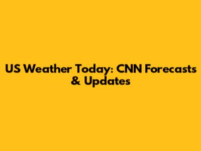 US Weather Today: CNN Forecasts & Updates