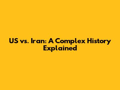 US vs. Iran: A Complex History Explained