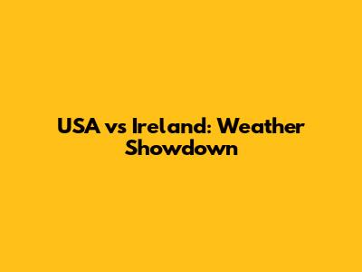 USA vs Ireland: Weather Showdown