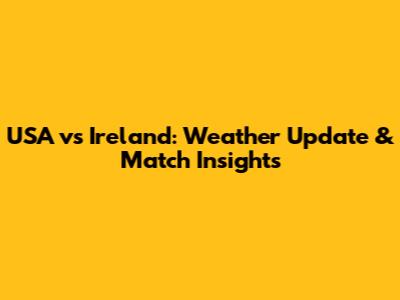 USA vs Ireland: Weather Update & Match Insights