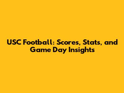 USC Football: Scores, Stats, and Game Day Insights