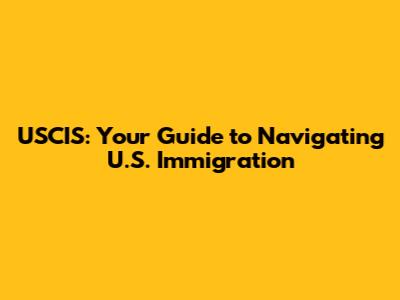USCIS: Your Guide to Navigating U.S. Immigration