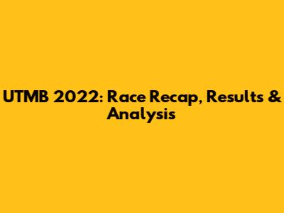 UTMB 2022: Race Recap, Results & Analysis
