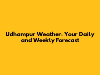 Udhampur Weather: Your Daily and Weekly Forecast