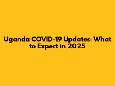 Uganda COVID-19 Updates: What to Expect in 2025